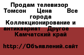 Продам телевизор “Томсон“  › Цена ­ 2 - Все города Коллекционирование и антиквариат » Другое   . Камчатский край